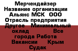 Мерчендайзер › Название организации ­ Альянс-МСК, ООО › Отрасль предприятия ­ Другое › Минимальный оклад ­ 23 000 - Все города Работа » Вакансии   . Крым,Судак